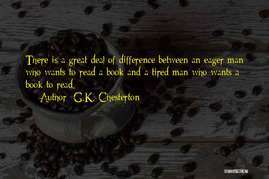 G.K. Chesterton Quotes: There Is A Great Deal Of Difference Between An Eager Man Who Wants To Read A Book And A Tired