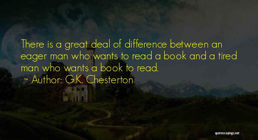 G.K. Chesterton Quotes: There Is A Great Deal Of Difference Between An Eager Man Who Wants To Read A Book And A Tired