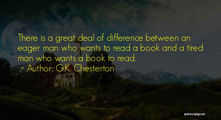 G.K. Chesterton Quotes: There Is A Great Deal Of Difference Between An Eager Man Who Wants To Read A Book And A Tired