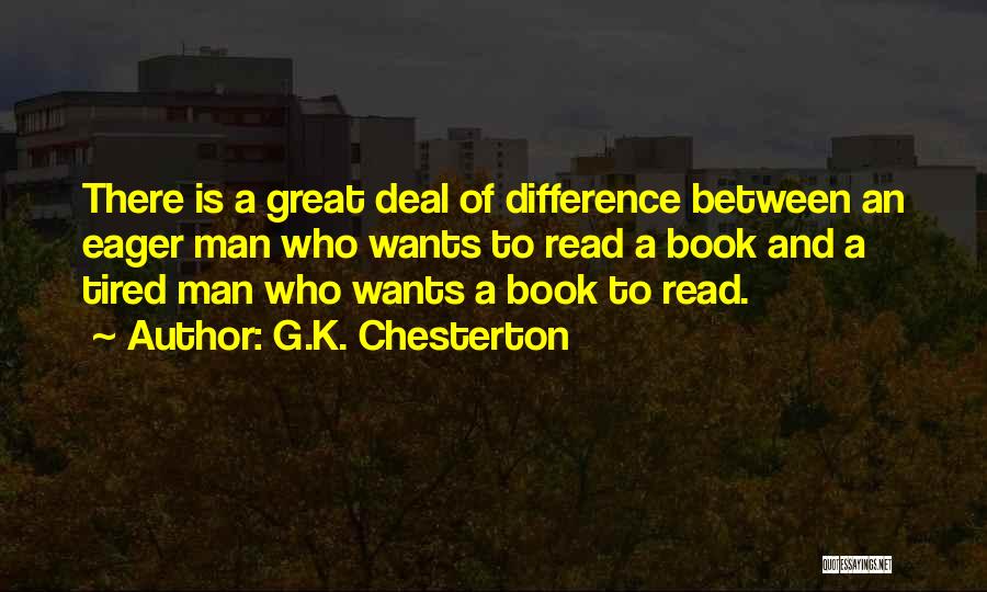 G.K. Chesterton Quotes: There Is A Great Deal Of Difference Between An Eager Man Who Wants To Read A Book And A Tired