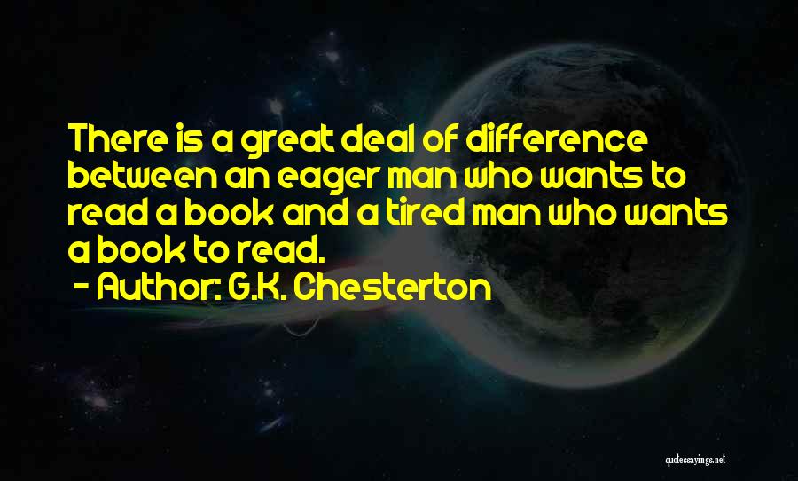 G.K. Chesterton Quotes: There Is A Great Deal Of Difference Between An Eager Man Who Wants To Read A Book And A Tired