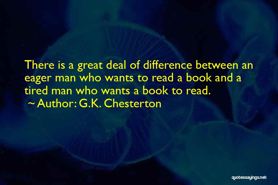 G.K. Chesterton Quotes: There Is A Great Deal Of Difference Between An Eager Man Who Wants To Read A Book And A Tired