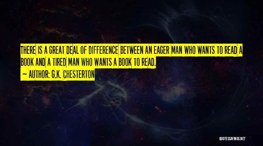 G.K. Chesterton Quotes: There Is A Great Deal Of Difference Between An Eager Man Who Wants To Read A Book And A Tired