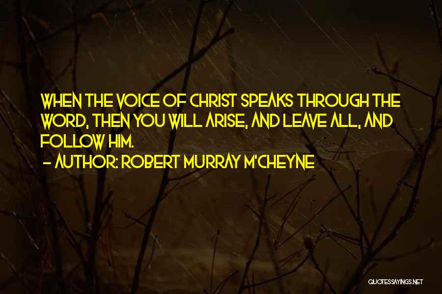 Robert Murray M'Cheyne Quotes: When The Voice Of Christ Speaks Through The Word, Then You Will Arise, And Leave All, And Follow Him.