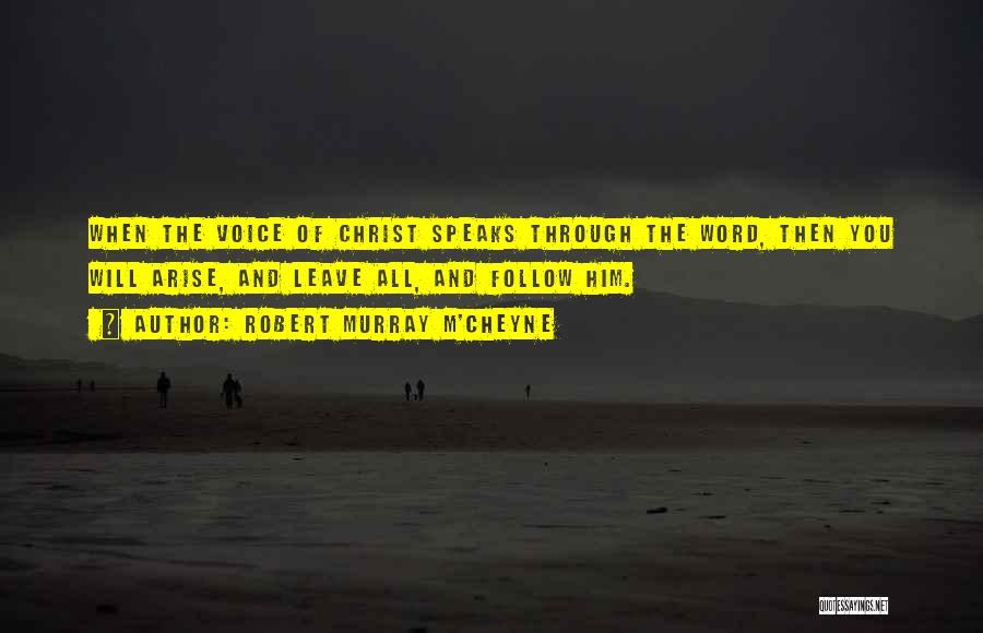 Robert Murray M'Cheyne Quotes: When The Voice Of Christ Speaks Through The Word, Then You Will Arise, And Leave All, And Follow Him.