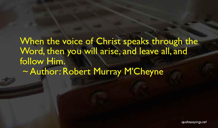 Robert Murray M'Cheyne Quotes: When The Voice Of Christ Speaks Through The Word, Then You Will Arise, And Leave All, And Follow Him.