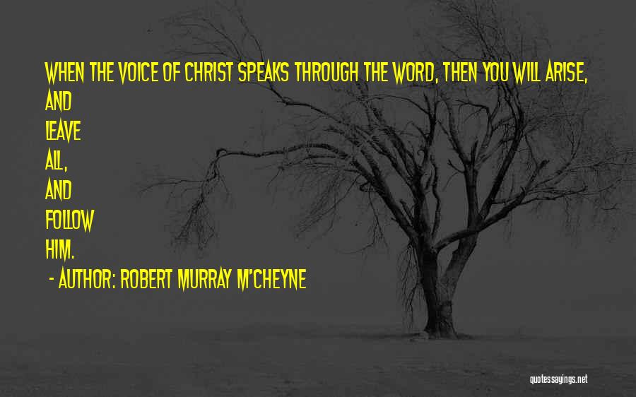 Robert Murray M'Cheyne Quotes: When The Voice Of Christ Speaks Through The Word, Then You Will Arise, And Leave All, And Follow Him.