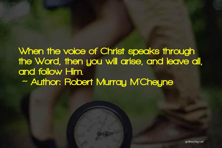 Robert Murray M'Cheyne Quotes: When The Voice Of Christ Speaks Through The Word, Then You Will Arise, And Leave All, And Follow Him.
