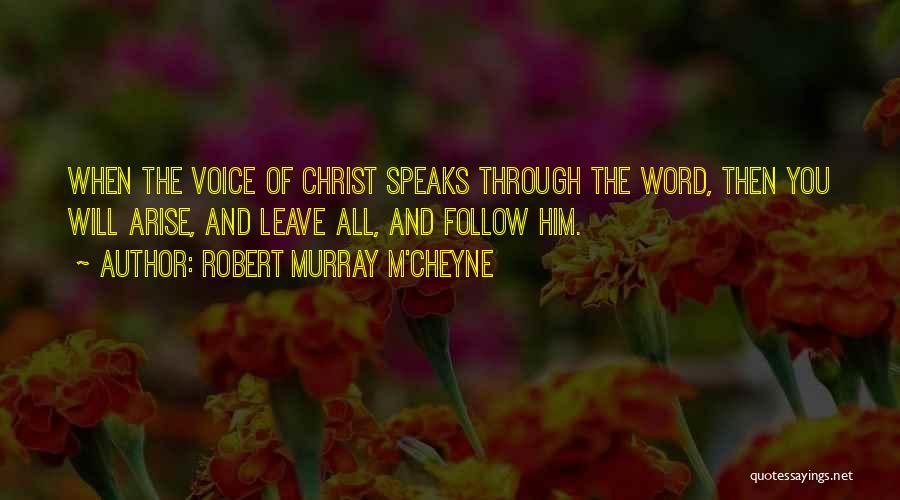 Robert Murray M'Cheyne Quotes: When The Voice Of Christ Speaks Through The Word, Then You Will Arise, And Leave All, And Follow Him.