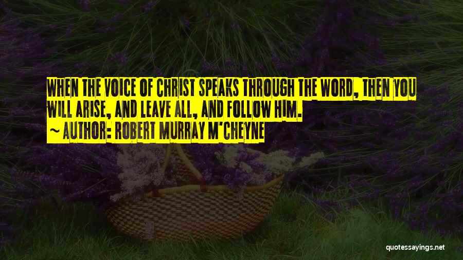 Robert Murray M'Cheyne Quotes: When The Voice Of Christ Speaks Through The Word, Then You Will Arise, And Leave All, And Follow Him.