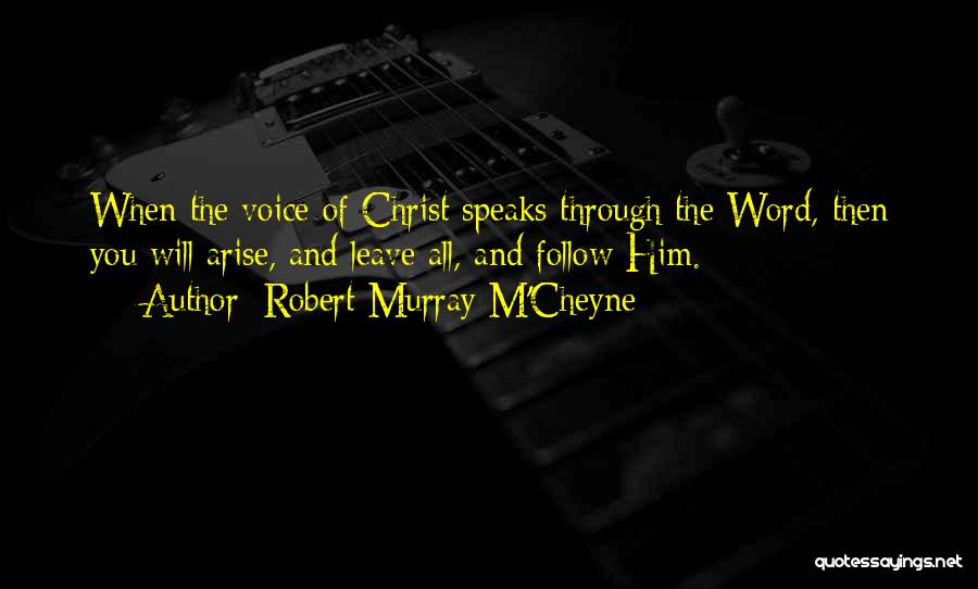 Robert Murray M'Cheyne Quotes: When The Voice Of Christ Speaks Through The Word, Then You Will Arise, And Leave All, And Follow Him.