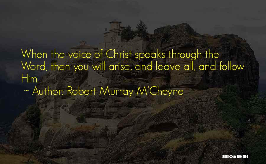Robert Murray M'Cheyne Quotes: When The Voice Of Christ Speaks Through The Word, Then You Will Arise, And Leave All, And Follow Him.