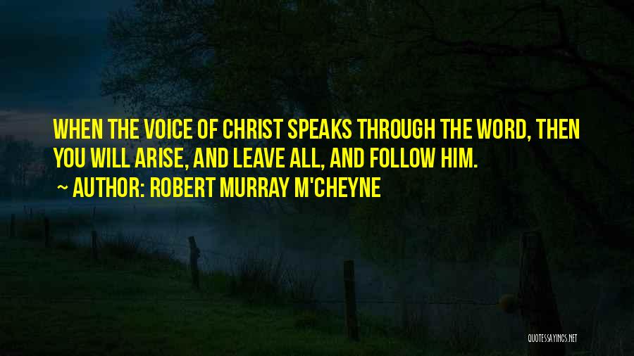 Robert Murray M'Cheyne Quotes: When The Voice Of Christ Speaks Through The Word, Then You Will Arise, And Leave All, And Follow Him.