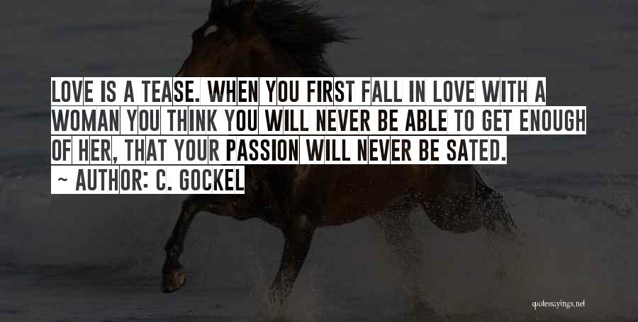 C. Gockel Quotes: Love Is A Tease. When You First Fall In Love With A Woman You Think You Will Never Be Able