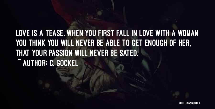 C. Gockel Quotes: Love Is A Tease. When You First Fall In Love With A Woman You Think You Will Never Be Able