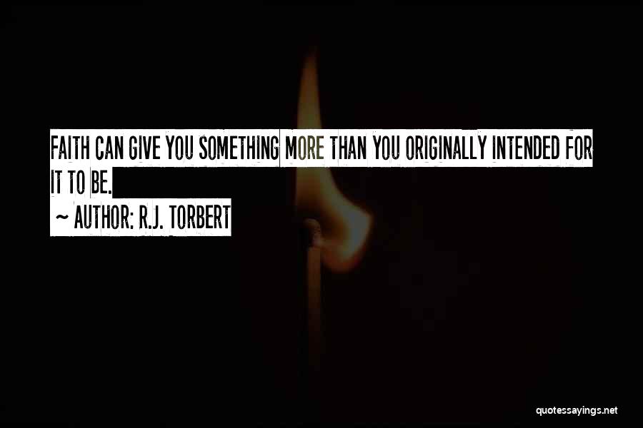 R.J. Torbert Quotes: Faith Can Give You Something More Than You Originally Intended For It To Be.
