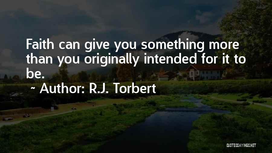 R.J. Torbert Quotes: Faith Can Give You Something More Than You Originally Intended For It To Be.