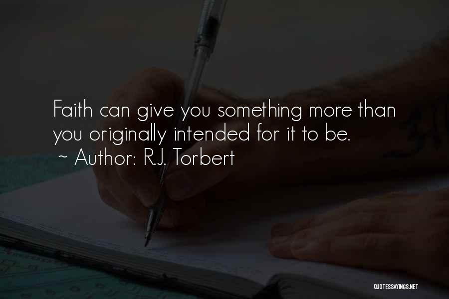 R.J. Torbert Quotes: Faith Can Give You Something More Than You Originally Intended For It To Be.