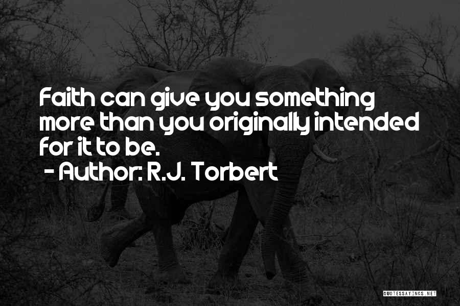 R.J. Torbert Quotes: Faith Can Give You Something More Than You Originally Intended For It To Be.