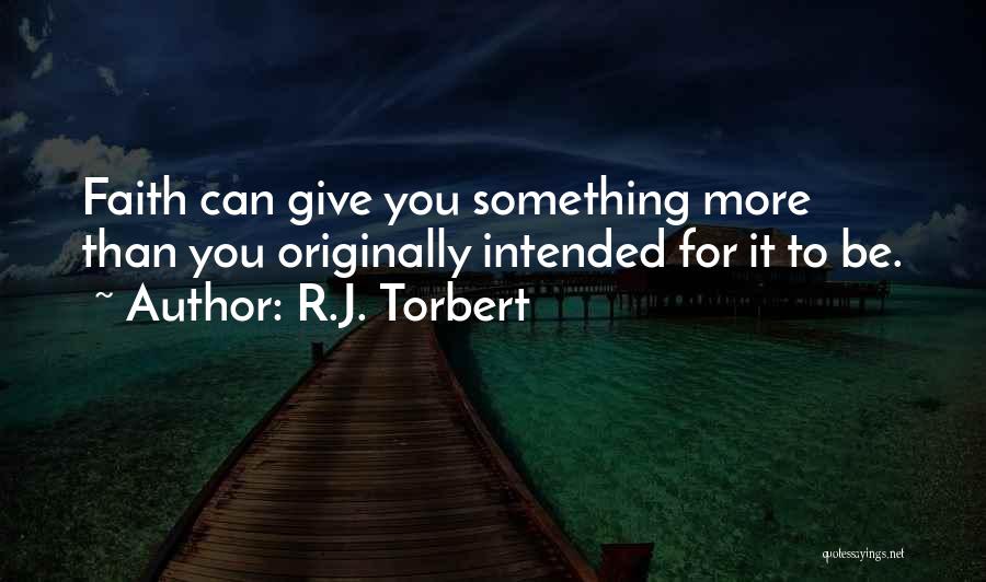 R.J. Torbert Quotes: Faith Can Give You Something More Than You Originally Intended For It To Be.