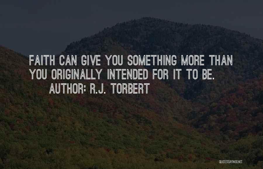 R.J. Torbert Quotes: Faith Can Give You Something More Than You Originally Intended For It To Be.