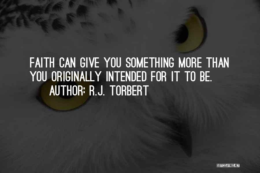 R.J. Torbert Quotes: Faith Can Give You Something More Than You Originally Intended For It To Be.