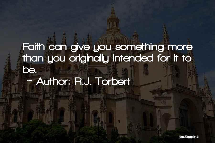 R.J. Torbert Quotes: Faith Can Give You Something More Than You Originally Intended For It To Be.