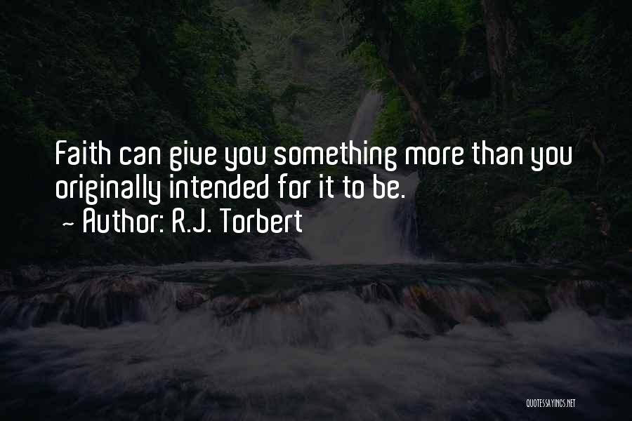 R.J. Torbert Quotes: Faith Can Give You Something More Than You Originally Intended For It To Be.
