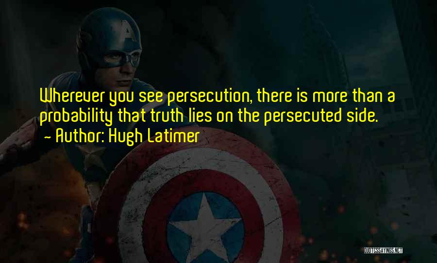 Hugh Latimer Quotes: Wherever You See Persecution, There Is More Than A Probability That Truth Lies On The Persecuted Side.