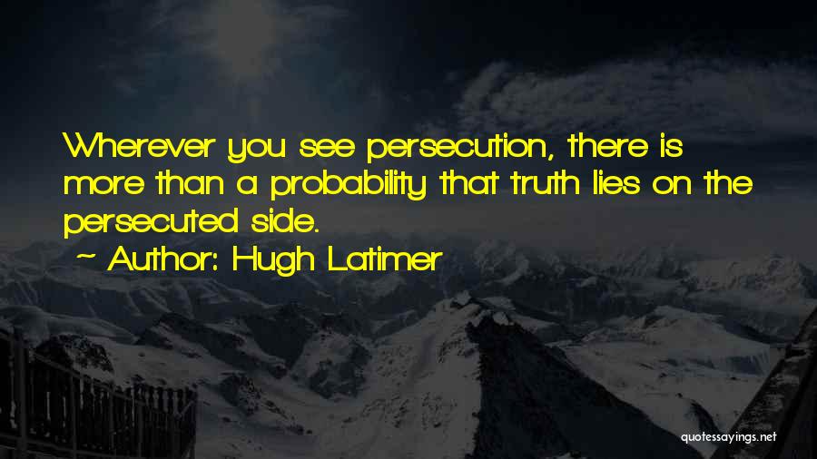 Hugh Latimer Quotes: Wherever You See Persecution, There Is More Than A Probability That Truth Lies On The Persecuted Side.
