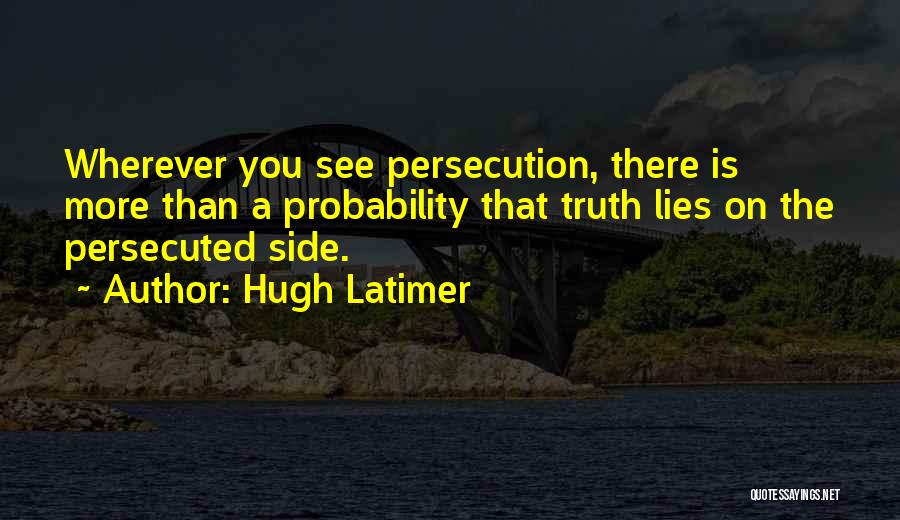 Hugh Latimer Quotes: Wherever You See Persecution, There Is More Than A Probability That Truth Lies On The Persecuted Side.