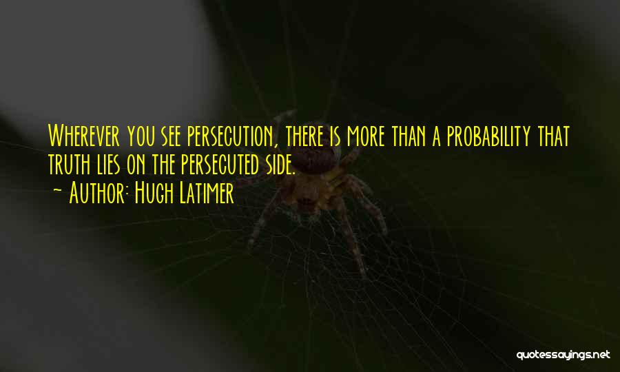 Hugh Latimer Quotes: Wherever You See Persecution, There Is More Than A Probability That Truth Lies On The Persecuted Side.