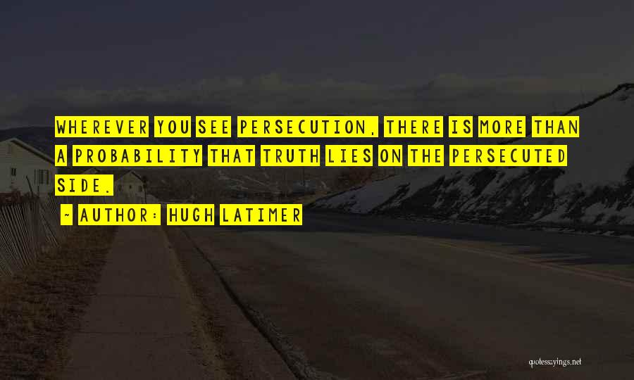 Hugh Latimer Quotes: Wherever You See Persecution, There Is More Than A Probability That Truth Lies On The Persecuted Side.
