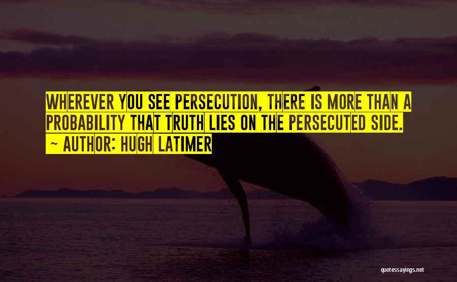 Hugh Latimer Quotes: Wherever You See Persecution, There Is More Than A Probability That Truth Lies On The Persecuted Side.