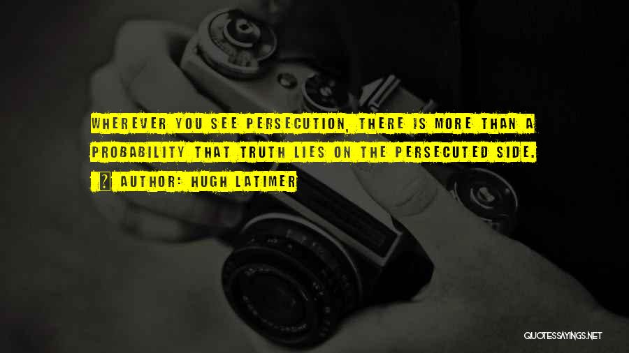 Hugh Latimer Quotes: Wherever You See Persecution, There Is More Than A Probability That Truth Lies On The Persecuted Side.