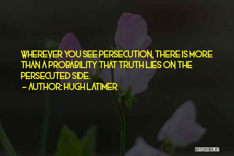 Hugh Latimer Quotes: Wherever You See Persecution, There Is More Than A Probability That Truth Lies On The Persecuted Side.