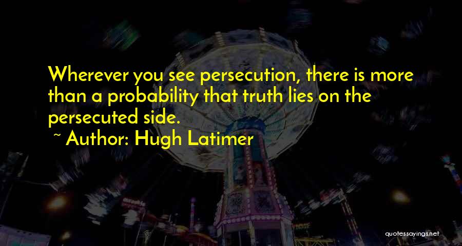 Hugh Latimer Quotes: Wherever You See Persecution, There Is More Than A Probability That Truth Lies On The Persecuted Side.