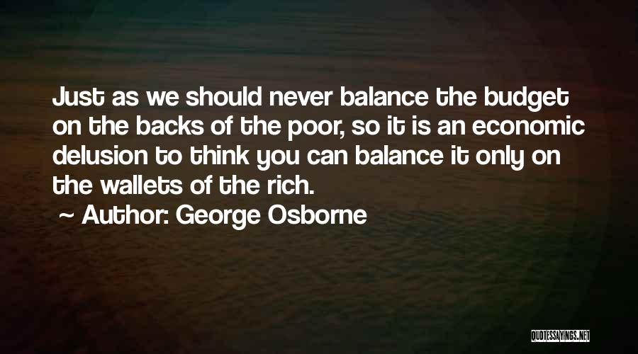 George Osborne Quotes: Just As We Should Never Balance The Budget On The Backs Of The Poor, So It Is An Economic Delusion