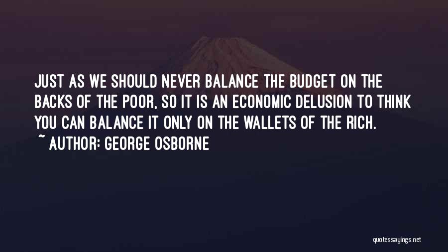 George Osborne Quotes: Just As We Should Never Balance The Budget On The Backs Of The Poor, So It Is An Economic Delusion