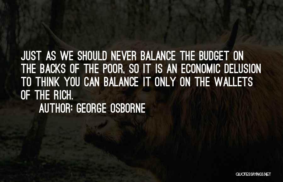 George Osborne Quotes: Just As We Should Never Balance The Budget On The Backs Of The Poor, So It Is An Economic Delusion