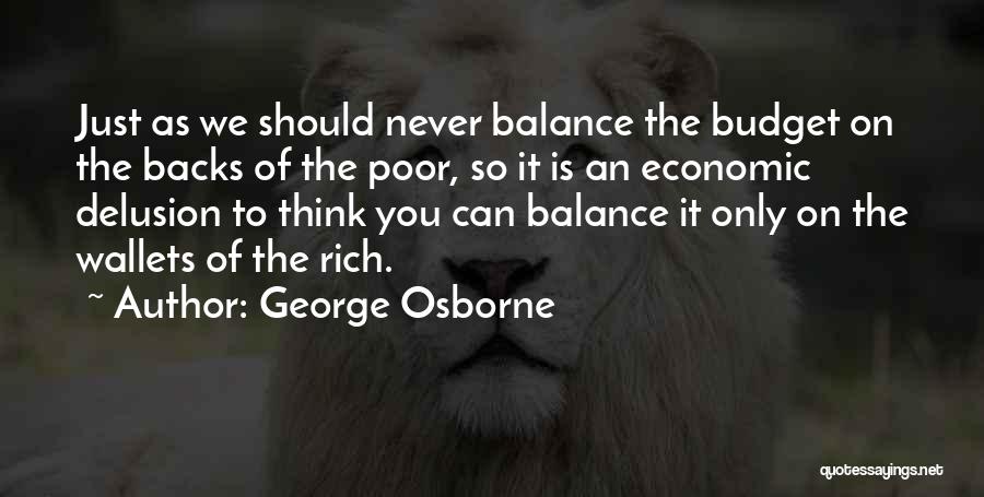 George Osborne Quotes: Just As We Should Never Balance The Budget On The Backs Of The Poor, So It Is An Economic Delusion