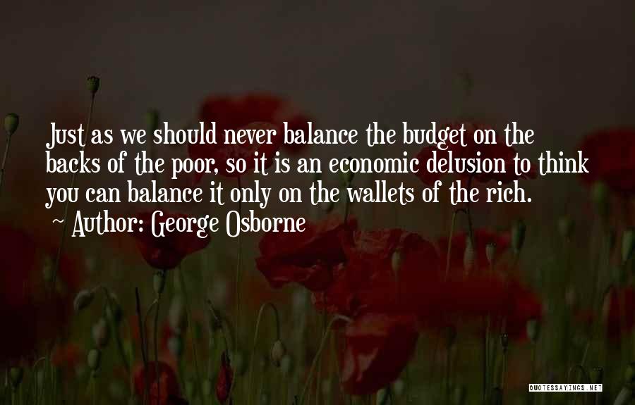 George Osborne Quotes: Just As We Should Never Balance The Budget On The Backs Of The Poor, So It Is An Economic Delusion