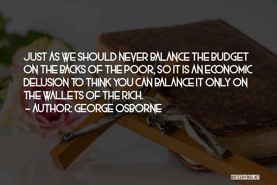 George Osborne Quotes: Just As We Should Never Balance The Budget On The Backs Of The Poor, So It Is An Economic Delusion