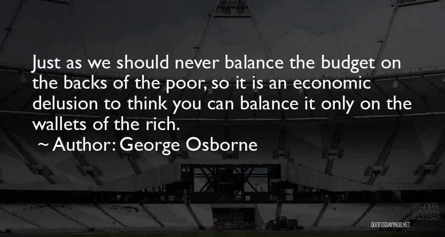 George Osborne Quotes: Just As We Should Never Balance The Budget On The Backs Of The Poor, So It Is An Economic Delusion