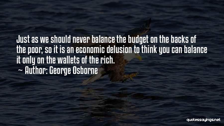 George Osborne Quotes: Just As We Should Never Balance The Budget On The Backs Of The Poor, So It Is An Economic Delusion