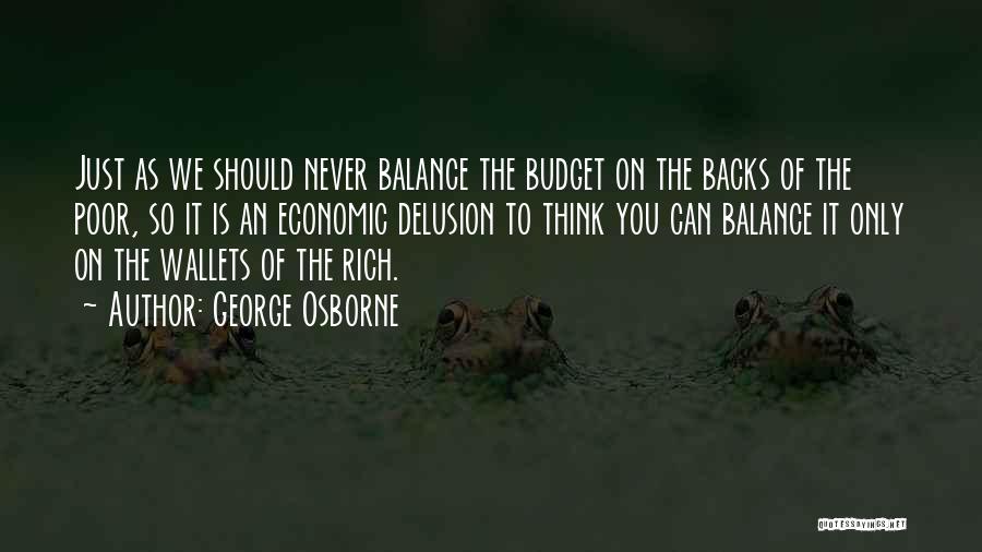 George Osborne Quotes: Just As We Should Never Balance The Budget On The Backs Of The Poor, So It Is An Economic Delusion