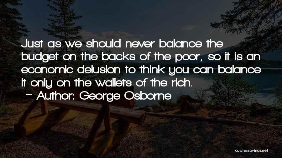 George Osborne Quotes: Just As We Should Never Balance The Budget On The Backs Of The Poor, So It Is An Economic Delusion