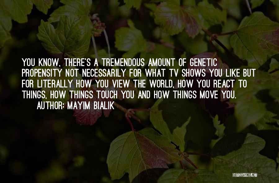 Mayim Bialik Quotes: You Know, There's A Tremendous Amount Of Genetic Propensity Not Necessarily For What Tv Shows You Like But For Literally