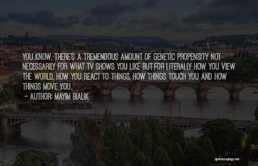 Mayim Bialik Quotes: You Know, There's A Tremendous Amount Of Genetic Propensity Not Necessarily For What Tv Shows You Like But For Literally