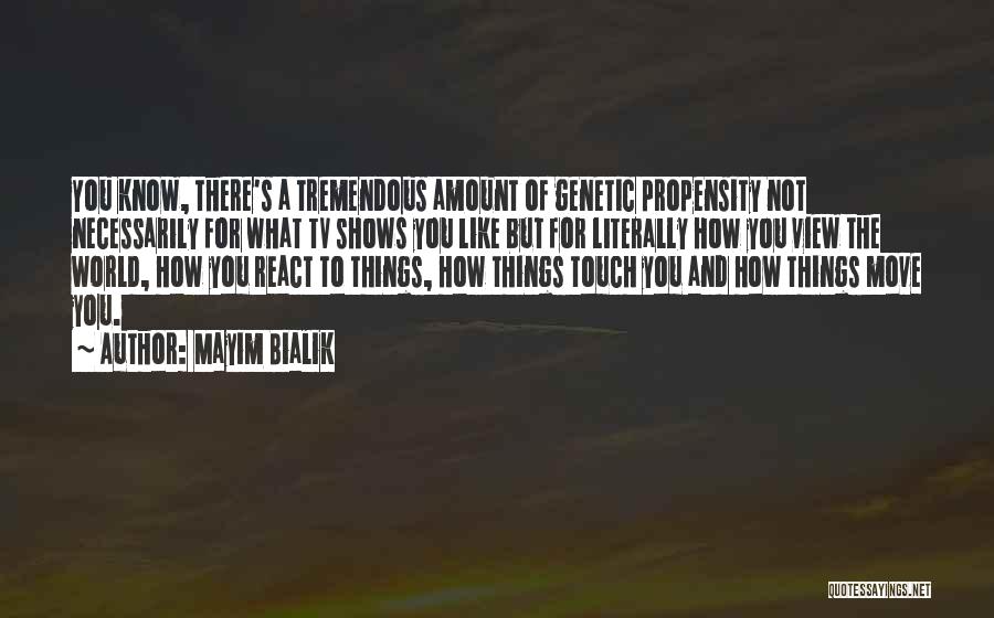 Mayim Bialik Quotes: You Know, There's A Tremendous Amount Of Genetic Propensity Not Necessarily For What Tv Shows You Like But For Literally